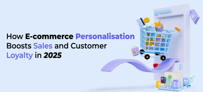 How E-commerce Personalisation Boosts Sales and Customer Loyalty in 2025